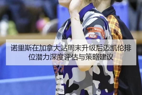 nuo-li-si-zai-jia-na-da-zhan-zhou-mo-sheng-ji-hou-mai-kai-lun-pai-wei-qian-li-shen-du-ping-gu-yu-ce-lve-jian-yi-2-119.jpg